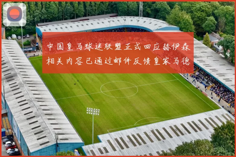 中国皇马球迷联盟正式回应赫伊森相关内容已通过邮件反馈皇家马德里