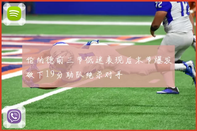 伦纳德前三节低迷表现后末节爆发砍下19分助队绝杀对手