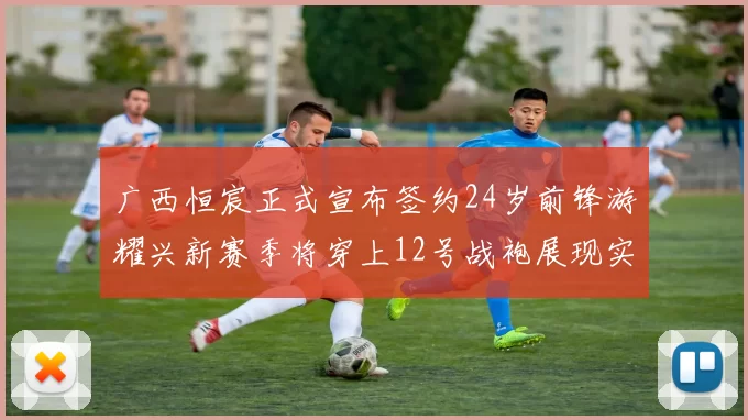 广西恒宸正式宣布签约24岁前锋游耀兴新赛季将穿上12号战袍展现实力