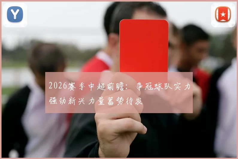 2026赛季中超前瞻：争冠球队实力强劲新兴力量蓄势待发