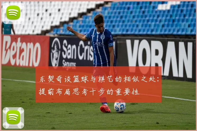 东契奇谈篮球与棋艺的相似之处：提前布局思考十步的重要性