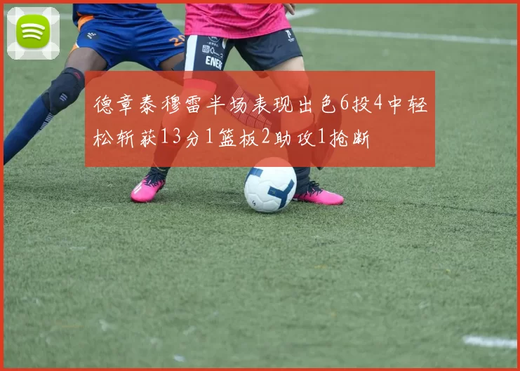 德章泰穆雷半场表现出色6投4中轻松斩获13分1篮板2助攻1抢断