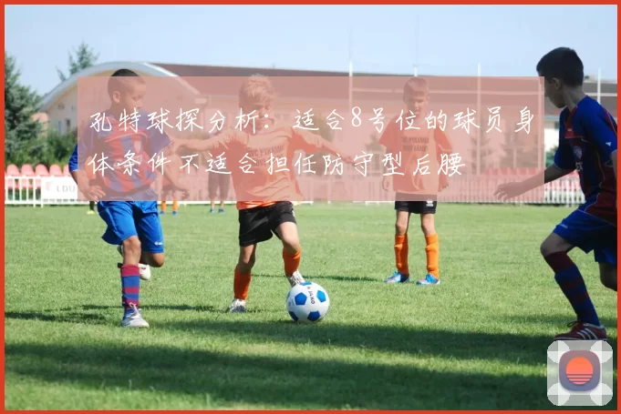 孔特球探分析：适合8号位的球员身体条件不适合担任防守型后腰
