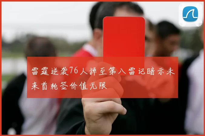 雷霆逆袭76人掉至第八雷记暗示未来首轮签价值无限