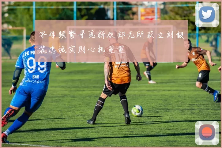 字母频繁寻觅新欢却无所获立刻假装忠诚实则心机重重