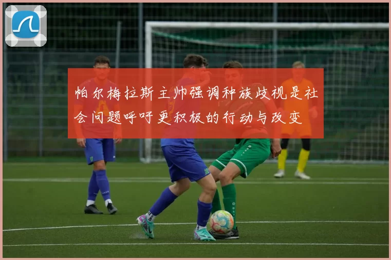 帕尔梅拉斯主帅强调种族歧视是社会问题呼吁更积极的行动与改变