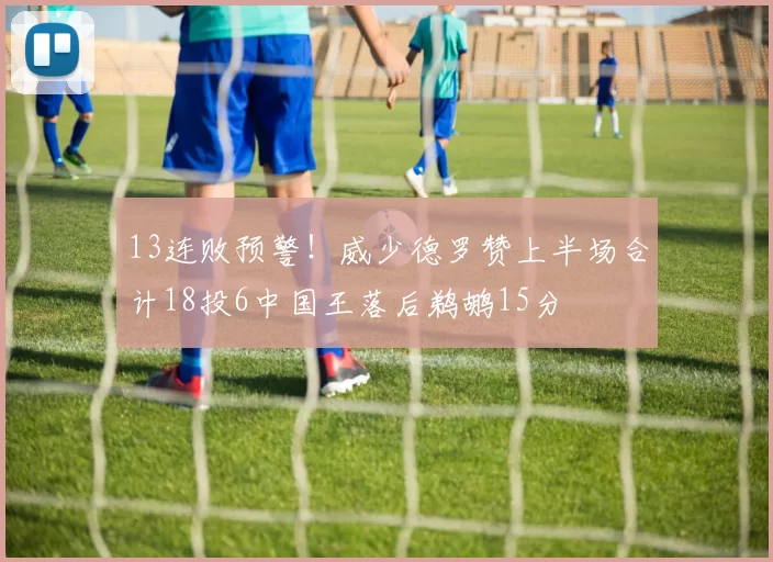 13连败预警！威少德罗赞上半场合计18投6中国王落后鹈鹕15分